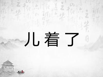 儿着了