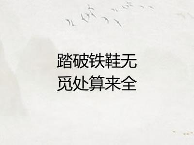 踏破铁鞋无觅处算来全不费工夫