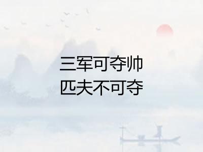 三军可夺帅匹夫不可夺志