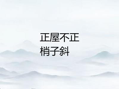 正屋不正梢子斜