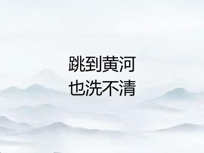 跳到黄河也洗不清