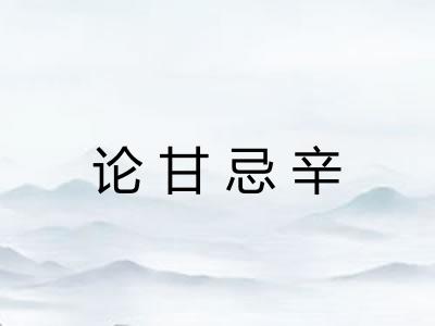 论甘忌辛