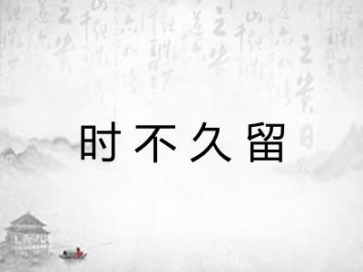 时不久留