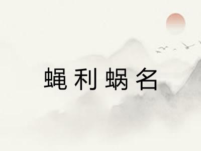 蝇利蜗名