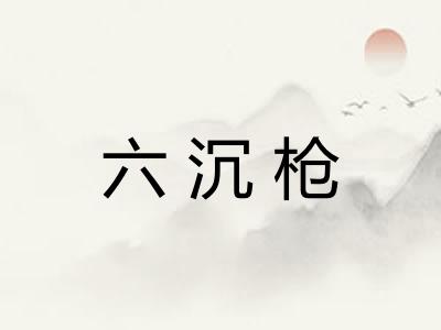 六沉枪