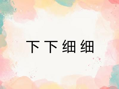下下细细