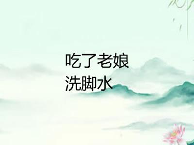 吃了老娘洗脚水