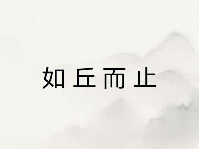 如丘而止