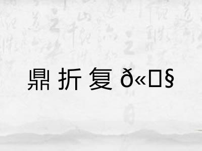 鼎折复𫗧