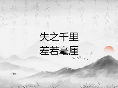失之千里差若毫厘