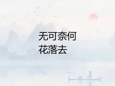 无可奈何花落去