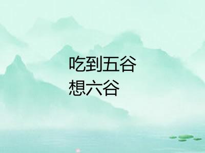 吃到五谷想六谷