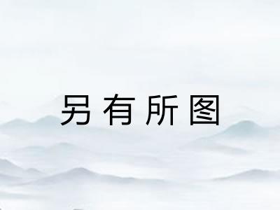 另有所图