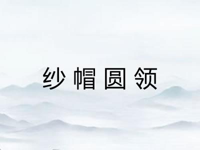 纱帽圆领