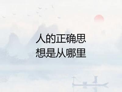 人的正确思想是从哪里来的