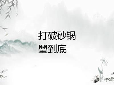 打破砂锅璺到底