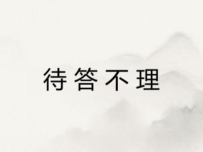 待答不理