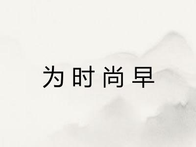 为时尚早