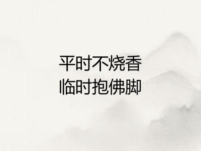平时不烧香临时抱佛脚