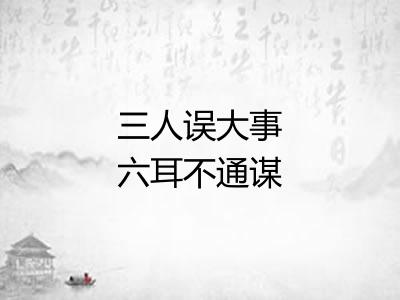 三人误大事六耳不通谋