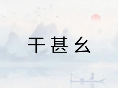干甚幺