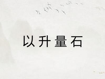以升量石