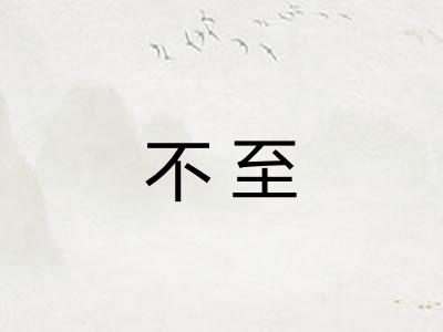 不至
