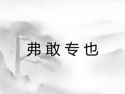 弗敢专也