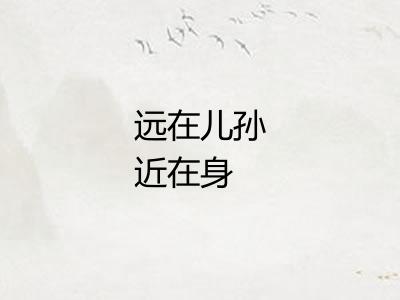 远在儿孙近在身