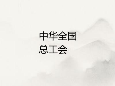 中华全国总工会