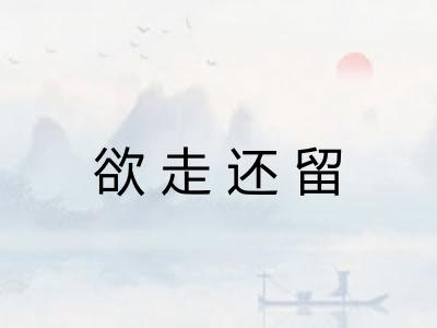欲走还留