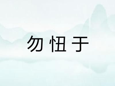 勿忸于