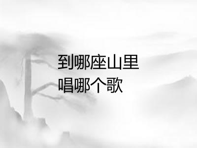 到哪座山里唱哪个歌