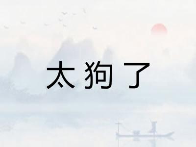 太狗了