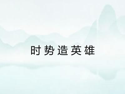 时势造英雄