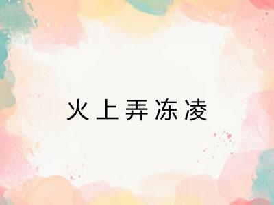 火上弄冻凌