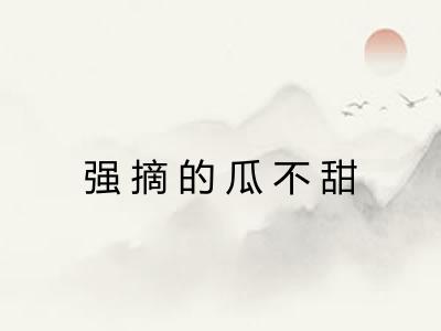 强摘的瓜不甜