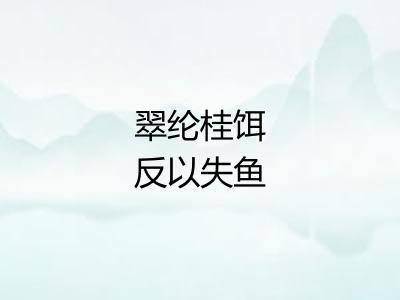 翠纶桂饵反以失鱼