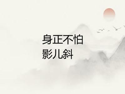 身正不怕影儿斜