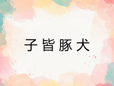 子皆豚犬