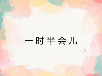 一时半会儿