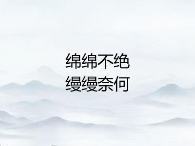 绵绵不绝缦缦奈何