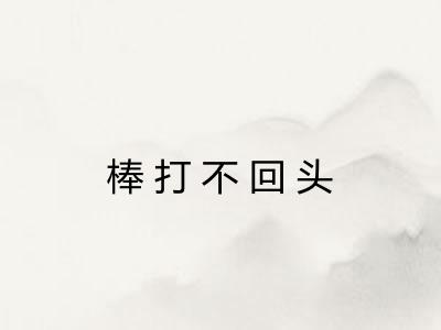 棒打不回头