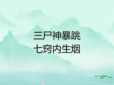 三尸神暴跳七窍内生烟
