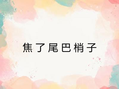 焦了尾巴梢子