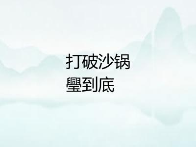 打破沙锅璺到底